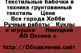 Текстильные бабочки в технике грунтованный текстиль. › Цена ­ 500 - Все города Хобби. Ручные работы » Куклы и игрушки   . Ненецкий АО,Оксино с.